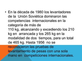 Halterofilia en los Juegos
Olímpicos
• Desde 1896, el levantamiento de pesas aparece
en 20 Juegos Olímpicos. En la edición...