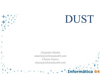 DUST Alejandro Martín amartin@informatica64.com Chema Alonso chema@informatica64.com 