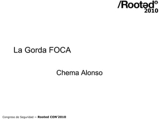 La Gorda FOCA

                                 Chema Alonso




Congreso de Seguridad ~ Rooted CON’2010
 