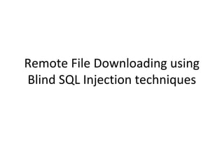Remote File Downloading using
Blind SQL Injection techniques
 