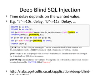 Deep Blind SQL Injection
• Time delay depends on the wanted value.
• E.g. “a”->10s. delay, “b”->11s. Delay, …
• http://labs.portcullis.co.uk/application/deep-blind-
 