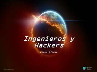 elevenpaths.com
Ingenieros y
Hackers
Chema Alonso
 