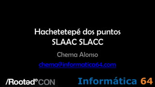 Hachetetepé dos puntos
    SLAAC SLACC
      Chema Alonso
 chema@informatica64.com
 