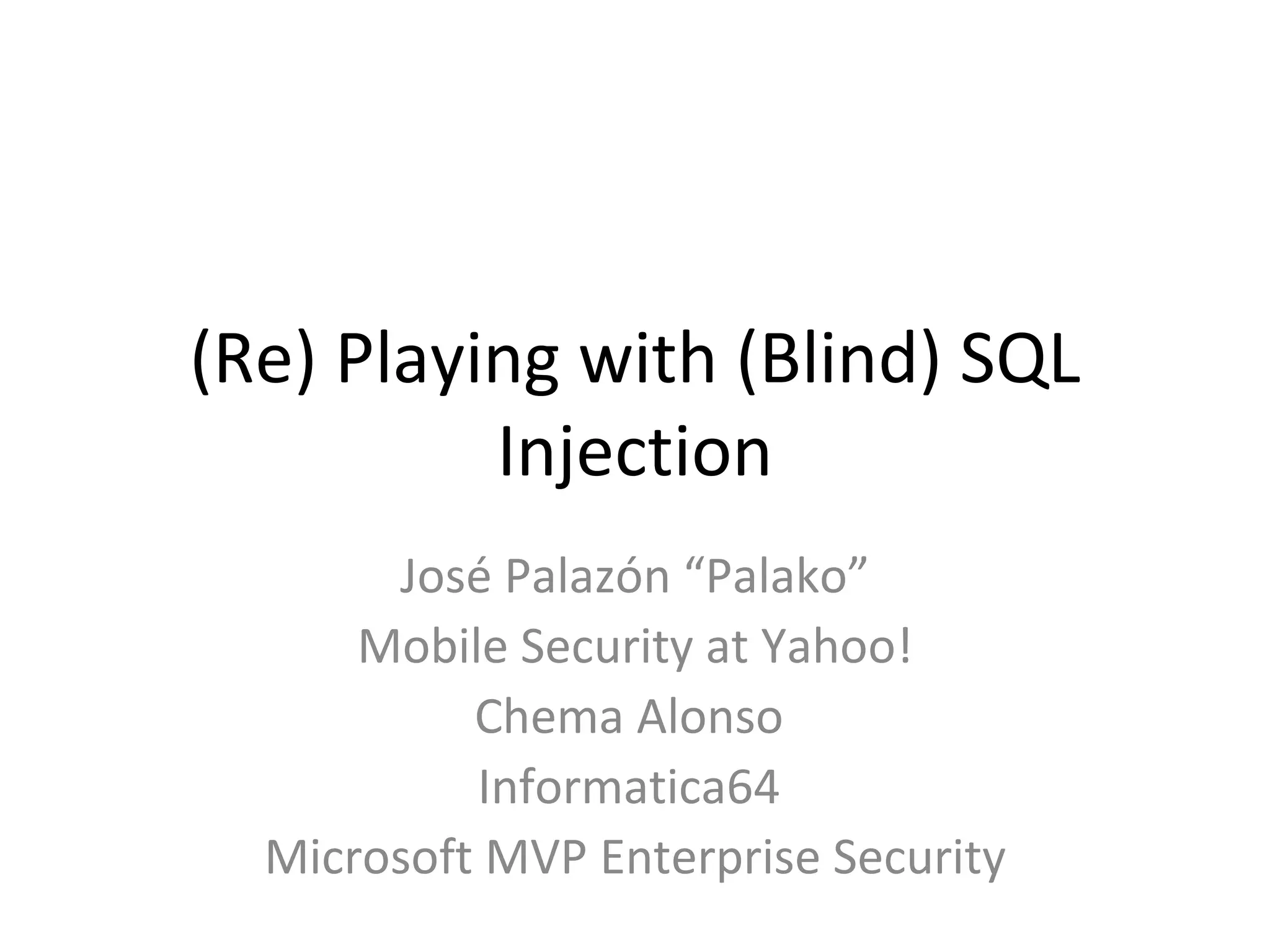 (Re) Playing with (Blind) SQL Injection José Palazón “Palako” Mobile Security at Yahoo! Chema Alonso  Informatica64  Microsoft MVP Enterprise Security 