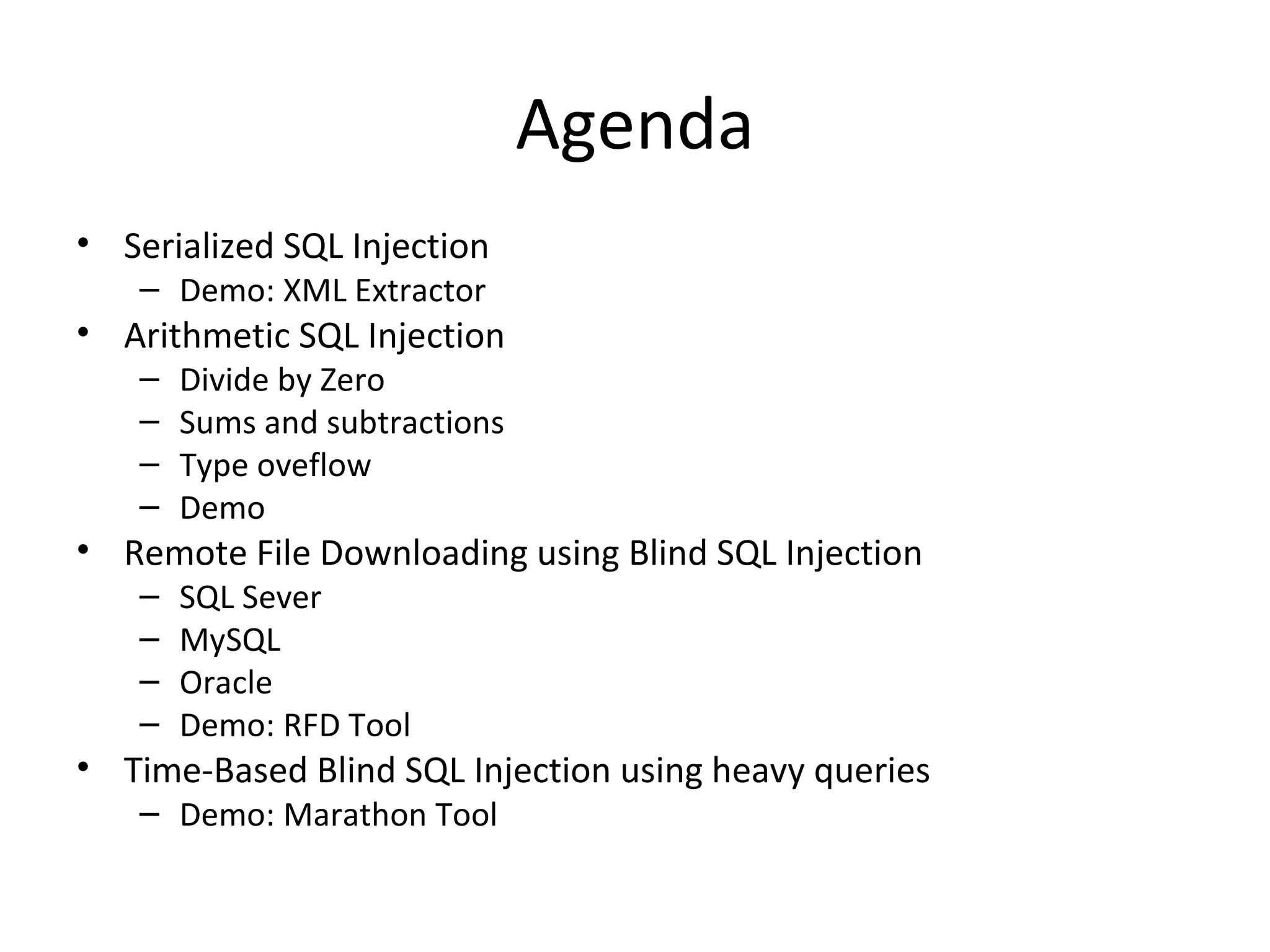 Agenda Serialized SQL Injection Demo: XML Extractor Arithmetic SQL Injection Divide by Zero Sums and subtractions Type oveflow Demo Remote File Downloading using Blind SQL Injection SQL Sever  MySQL Oracle Demo: RFD Tool Time-Based Blind SQL Injection using heavy queries Demo: Marathon Tool 