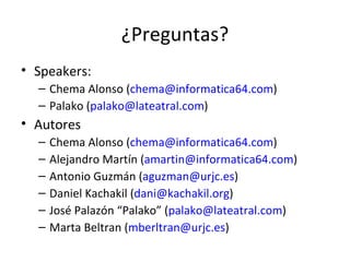 ¿Preguntas? Speakers: Chema Alonso ( [email_address] ) Palako ( [email_address] ) Autores Chema Alonso ( [email_address] ) Alejandro Martín ( [email_address] ) Antonio Guzmán ( [email_address] ) Daniel Kachakil ( [email_address] )  José Palazón “Palako” ( [email_address] )  Marta Beltran ( [email_address] )  