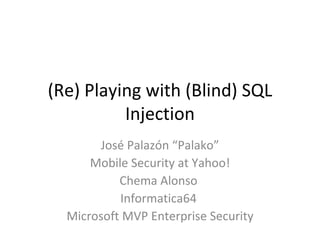 (Re) Playing with (Blind) SQL Injection José Palazón “Palako” Mobile Security at Yahoo! Chema Alonso  Informatica64  Microsoft MVP Enterprise Security 