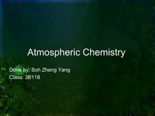 Atmospheric Chemistry
Done by: Soh Zheng Yang
Class: 3B118
 