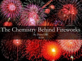 The Chemistry Behind Fireworks By Darryl Ho  4L04 