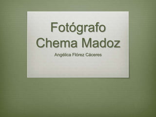 Fotógrafo
Chema Madoz
  Angélica Flórez Cáceres
 