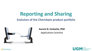 Reporting and Sharing
Evolution of the ChemAxon product portfolio
Aurora D. Costache, PhD
Applications Scientist
 