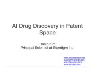 AI Drug Discovery in Patent
Space
Hanjo Kim
Principal Scientist at Standigm Inc.
hanjo.kim@standigm.com
business@standigm.com
apply@standigm.com
www.standigm.com
 