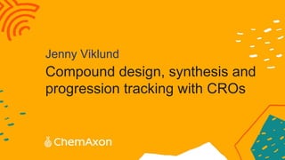 Compound design, synthesis and
progression tracking with CROs
Jenny Viklund
 