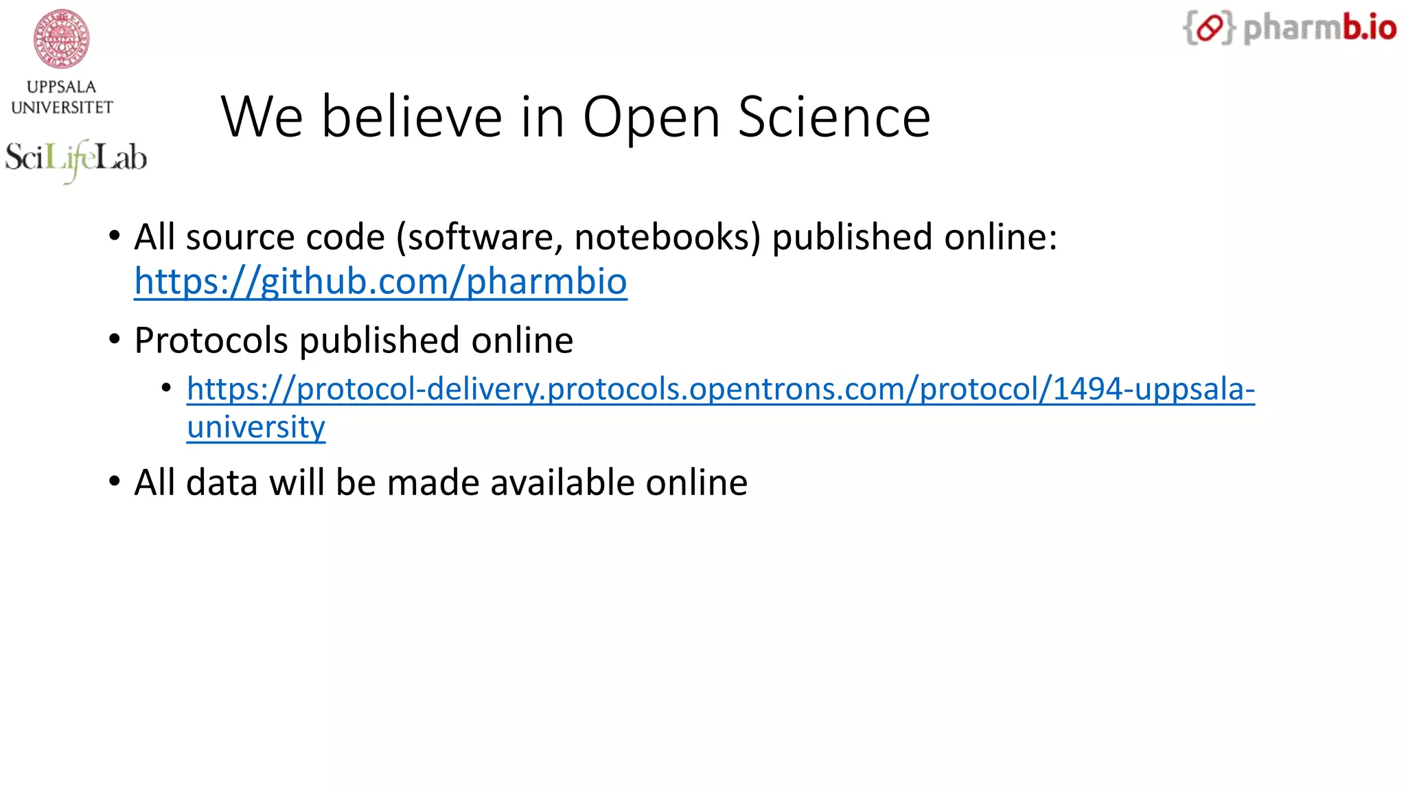 We believe in Open Science
• All source code (software, notebooks) published online:
https://github.com/pharmbio
• Protocols published online
• https://protocol-delivery.protocols.opentrons.com/protocol/1494-uppsala-
university
• All data will be made available online
 