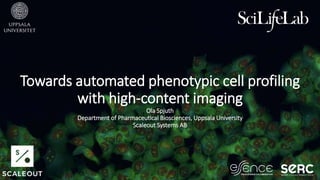 Towards automated phenotypic cell profiling
with high-content imaging
Ola Spjuth
Department of Pharmaceutical Biosciences, Uppsala University
Scaleout Systems AB
 