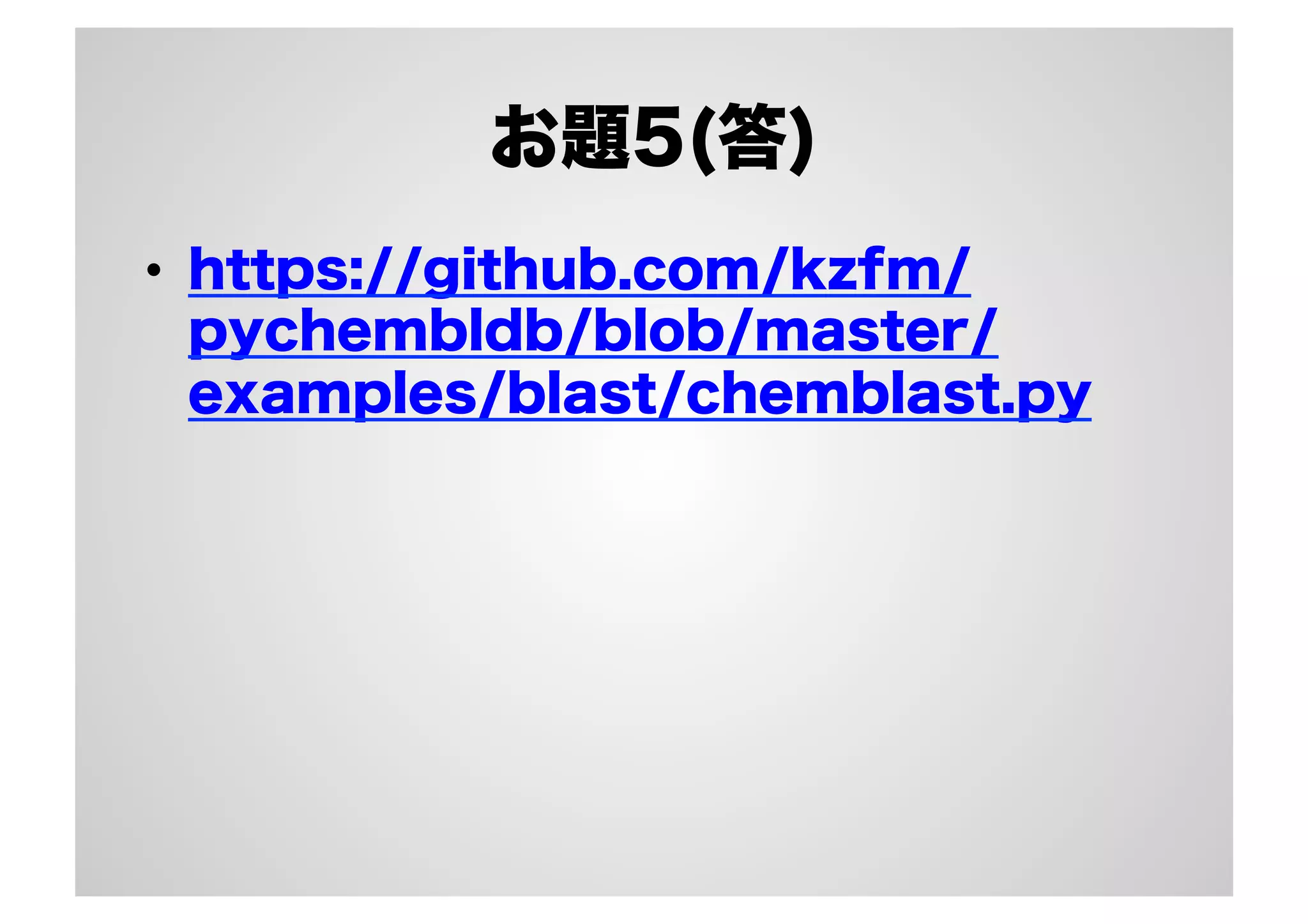 お題5(答)
•  https://github.com/kzfm/
pychembldb/blob/master/
examples/blast/chemblast.py

 