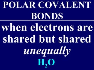 when electrons are
shared but shared
unequally
POLAR COVALENT
BONDS
H2O
 