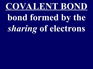 COVALENT BOND
bond formed by the
sharing of electrons
 