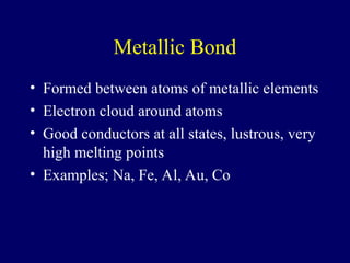 Metallic Bond
• Formed between atoms of metallic elements
• Electron cloud around atoms
• Good conductors at all states, lustrous, very
high melting points
• Examples; Na, Fe, Al, Au, Co
 