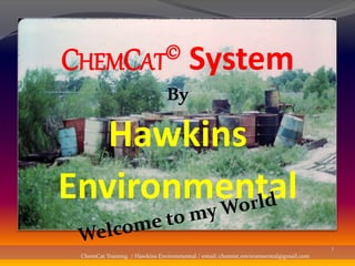1
CHEMCAT© System
By
Hawkins
Environmental
1
ChemCat Training / Hawkins Environmental / email: chemist.environmental@gmail.com
 