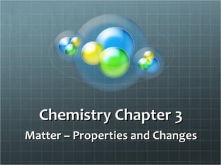 Chemistry Chapter 3
Chemistry Chapter 3
Matter – Properties and Changes
Matter – Properties and Changes
 