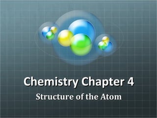Chemistry Chapter 4Chemistry Chapter 4
Structure of the AtomStructure of the Atom
 