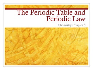 The Periodic Table and
Periodic Law
Chemistry Chapter 6
 