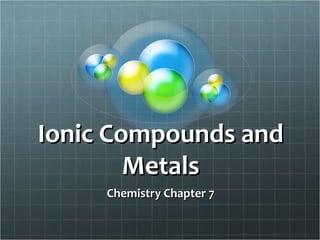 Ionic Compounds andIonic Compounds and
MetalsMetals
Chemistry Chapter 7Chemistry Chapter 7
 