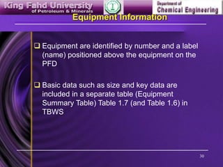 30
Equipment Information
 Equipment are identified by number and a label
(name) positioned above the equipment on the
PFD
 Basic data such as size and key data are
included in a separate table (Equipment
Summary Table) Table 1.7 (and Table 1.6) in
TBWS
 
