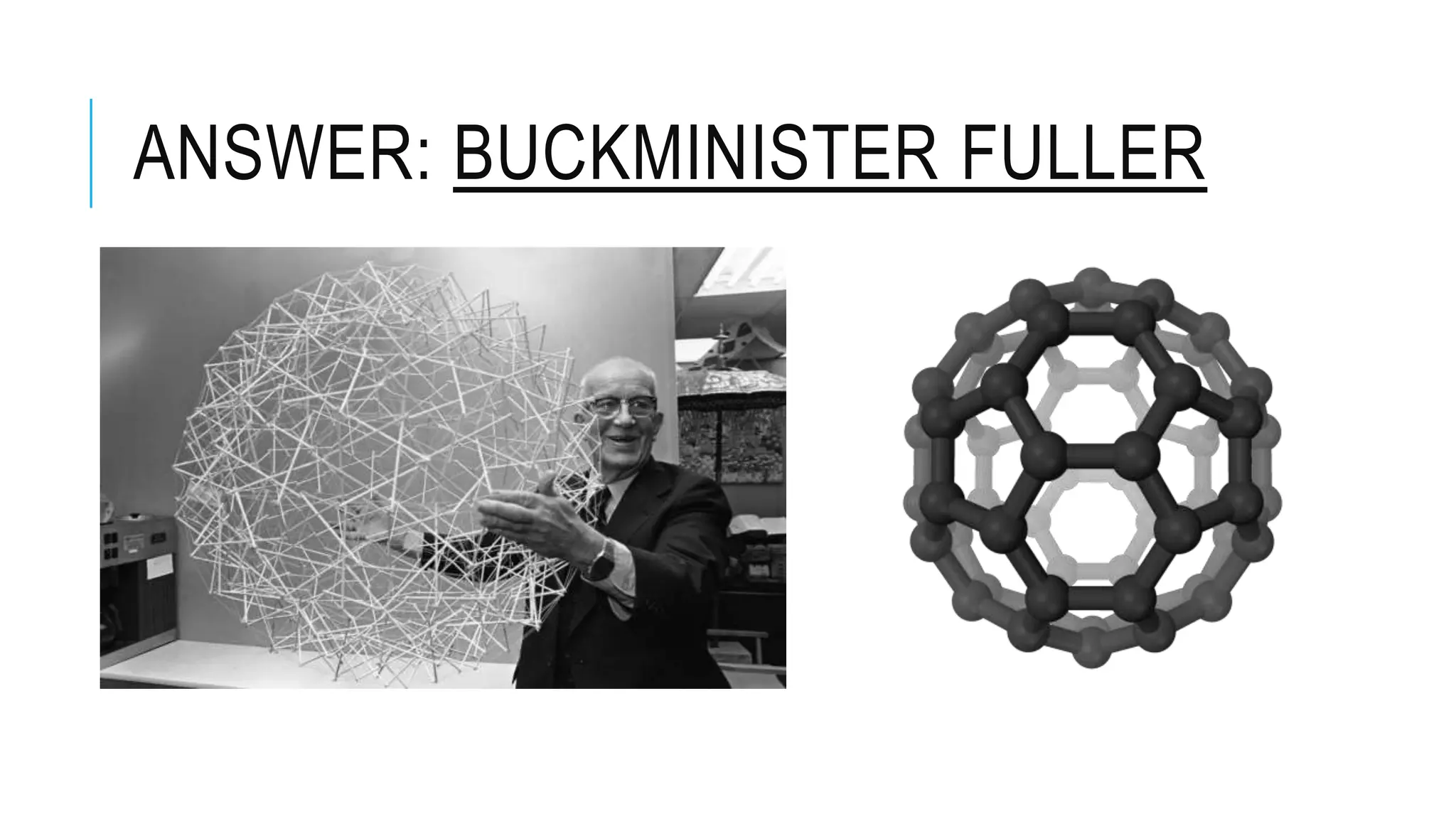 ANSWER: BUCKMINISTER FULLER
 