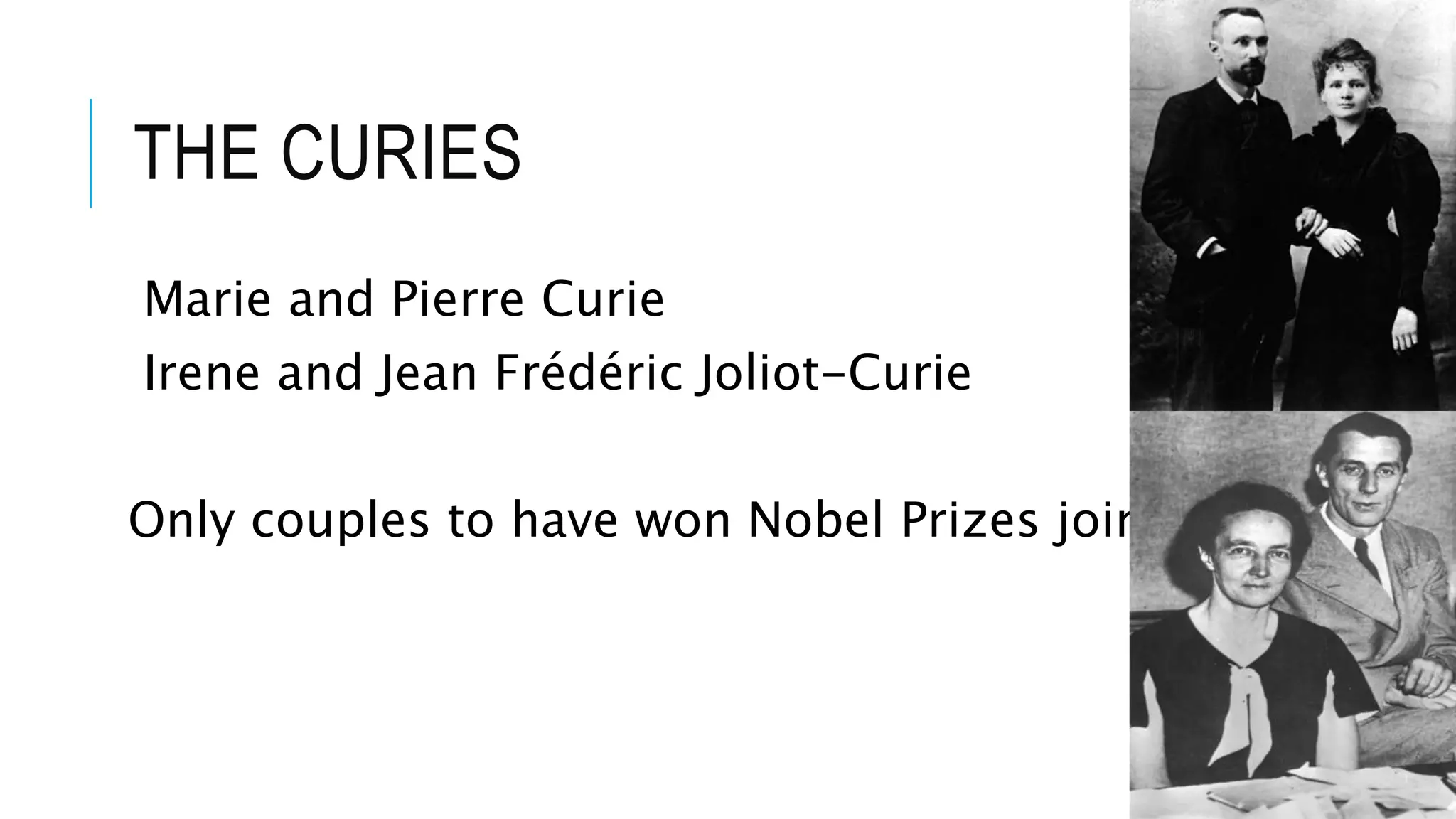 THE CURIES
Marie and Pierre Curie
Irene and Jean Frédéric Joliot-Curie
Only couples to have won Nobel Prizes jointly.
 