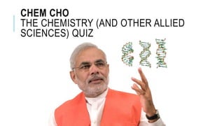 CHEM CHO
THE CHEMISTRY (AND OTHER ALLIED
SCIENCES) QUIZ
 