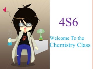 4S6
Welcome To the
Chemistry Class
 