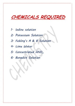 CHEMICALS REQUIRED
1. Iodine solution
2. Potassium Solution
3. Fehling’s A & B Solution
4. Lime Water
5. Concentrated HNO3
6. Benedict Solution
 