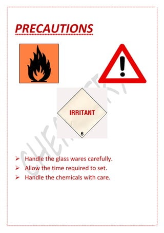 PRECAUTIONS
 Handle the glass wares carefully.
 Allow the time required to set.
 Handle the chemicals with care.
 