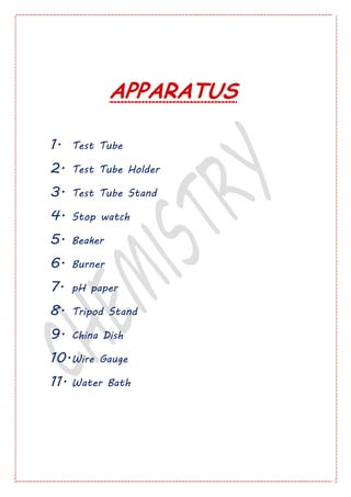 APPARATUS
1. Test Tube
2. Test Tube Holder
3. Test Tube Stand
4. Stop watch
5. Beaker
6. Burner
7. pH paper
8. Tripod Stand
9. China Dish
10.Wire Gauge
11. Water Bath
 