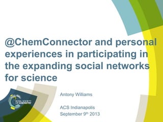 @ChemConnector and personal
experiences in participating in
the expanding social networks
for science
Antony Williams
ACS Indianapolis
September 9th 2013
 