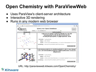 Open Chemistry with ParaViewWeb
● Uses ParaView's client-server architecture
● Interactive 3D rendering
● Runs in any modern web browser




        URL: http://paraviewweb.kitware.com/OpenChemistry/
 