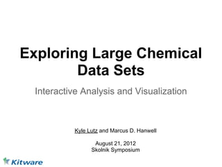 Exploring Large Chemical
        Data Sets
 Interactive Analysis and Visualization



          Kyle Lutz and Marcus D. Hanwell

                 August 21, 2012
                Skolnik Symposium
 