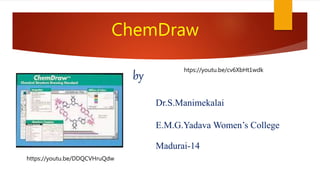 ChemDraw
by
Dr.S.Manimekalai
E.M.G.Yadava Women’s College
Madurai-14
https://youtu.be/DDQCVHruQdw
htps://youtu.be/cv6XbHt1wdk
 