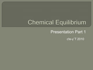 Chemical Equilibrium Presentation Part 1 c!e-γ˚T 2010 