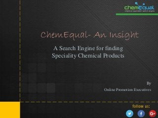 ChemEqual- An Insight
A Search Engine for finding
Speciality Chemical Products
By
Online Promotion Executives
 