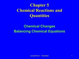 LecturePLUS    Timberlake 1 Chapter 5Chemical Reactions and Quantities Chemical Changes Balancing Chemical Equations 