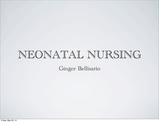 NEONATAL NURSING
Ginger Bellisario
Friday, May 30, 14
 