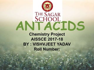 Chemistry Project
AISSCE 2017-18
BY : VISHVJEET YADAV
Roll Number:
ANTACIDS
 