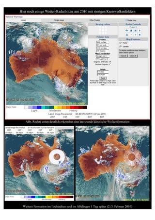 Hier noch einige Wetter-Radarbilder aus 2010 mit riesigen Kreiswolkenfeldern




   Abb. Rechts unten deutlich erkennbar eine kreisrunde künstliche Wolkenformation




  Weitere Formation im Endstadium und im Abklingen 1 Tag später (2./3. Februar 2010)
 