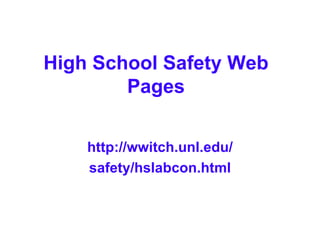High School Safety Web Pages http://wwitch.unl.edu/ safety/hslabcon.html 
