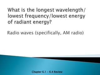 Radio waves (specifically, AM radio)




           Chapter 6.1 - 6.4 Review
 