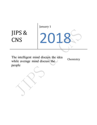 JIPS &
CNS
January 1
2018
The intelligent mind discuss the idea
while average mind discuss the
people
Chemistry
 